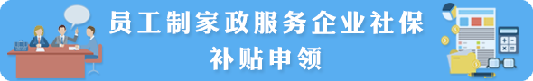 員工制家政服務(wù)企業(yè)社保補(bǔ)貼申領(lǐng)