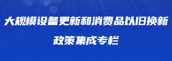 大規(guī)模設(shè)備更新和消費品以舊換新政策集成直達專欄