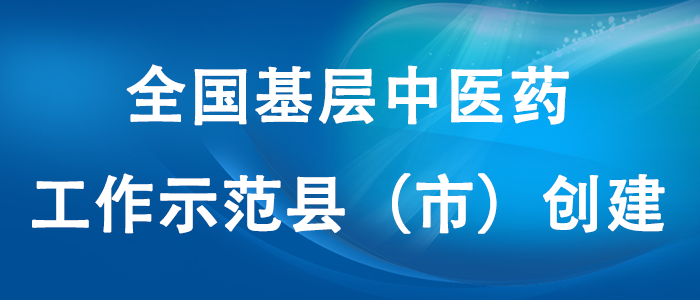 全國(guó)基層中醫(yī)藥工作示范縣（市）創(chuàng)建